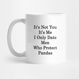 It's Not You It's Me I Only Date Men Who Protect Pandas Mug